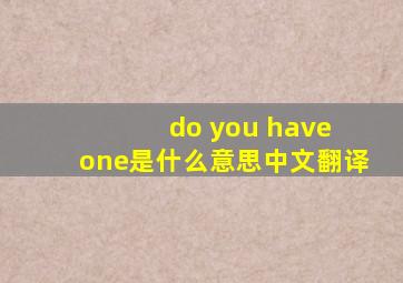 do you have one是什么意思中文翻译